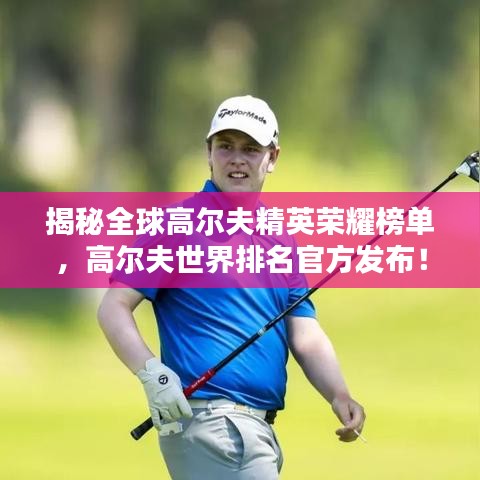 揭秘全球高尔夫精英荣耀榜单，高尔夫世界排名官方发布！