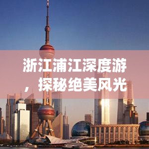 浙江浦江深度游，探秘绝美风光，体验独特风情