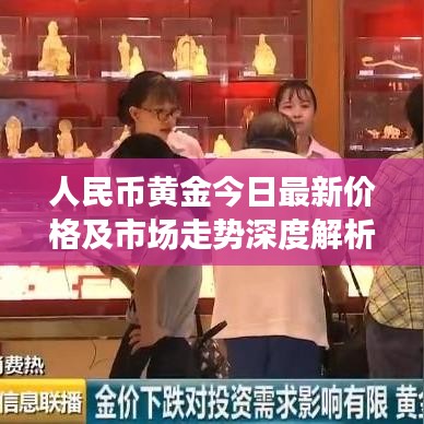 人民币黄金今日最新价格及市场走势深度解析，投资洞察与策略参考