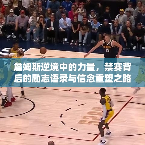 詹姆斯逆境中的力量，禁赛背后的励志语录与信念重塑之路