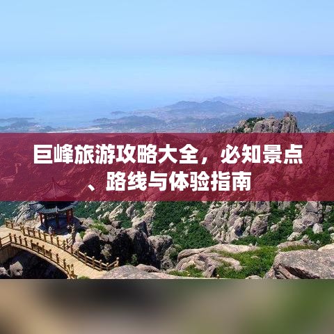 巨峰旅游攻略大全，必知景点、路线与体验指南