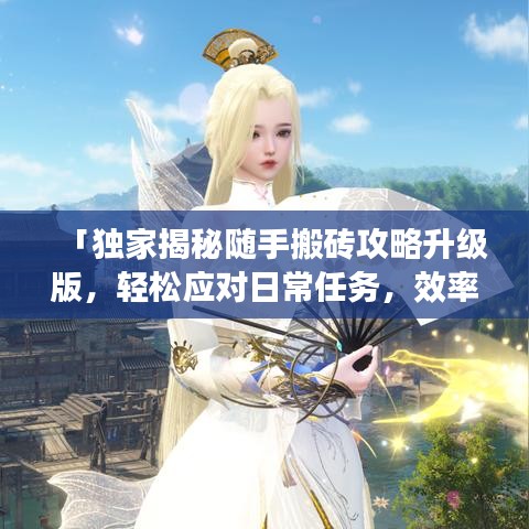 「独家揭秘随手搬砖攻略升级版，轻松应对日常任务，效率翻倍秘诀大公开！」