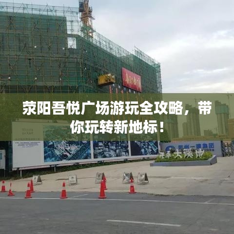 荥阳吾悦广场游玩全攻略，带你玩转新地标！
