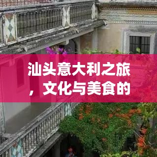 汕头意大利之旅，文化与美食的完美交融攻略