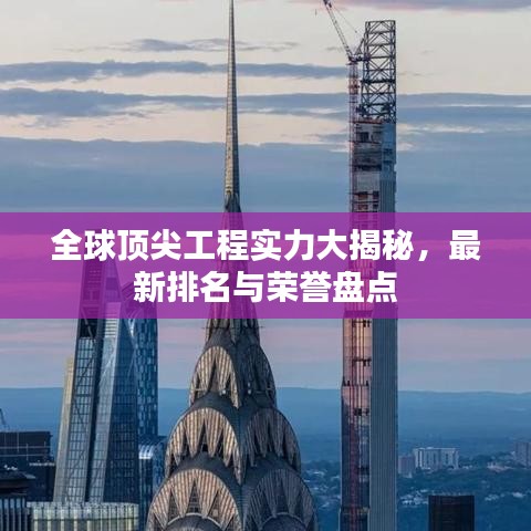 全球顶尖工程实力大揭秘，最新排名与荣誉盘点