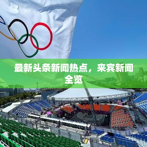 最新头条新闻热点，来宾新闻全览