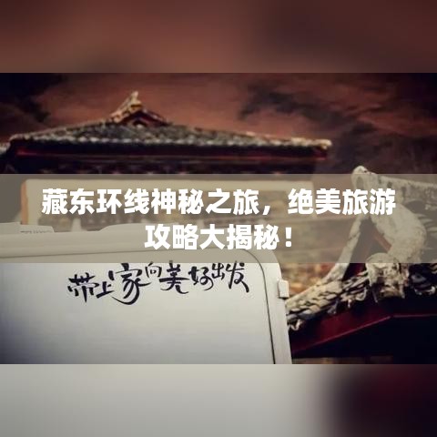 藏东环线神秘之旅，绝美旅游攻略大揭秘！