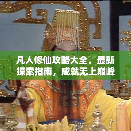 凡人修仙攻略大全，最新探索指南，成就无上巅峰传奇之路
