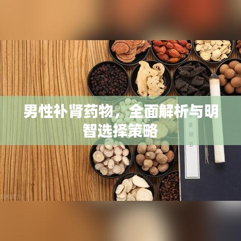 男性补肾药物，全面解析与明智选择策略
