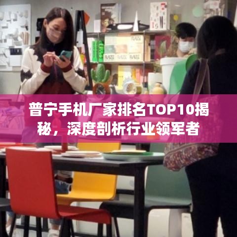 普宁手机厂家排名TOP10揭秘，深度剖析行业领军者