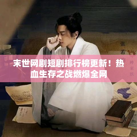 末世网剧短剧排行榜更新！热血生存之战燃爆全网
