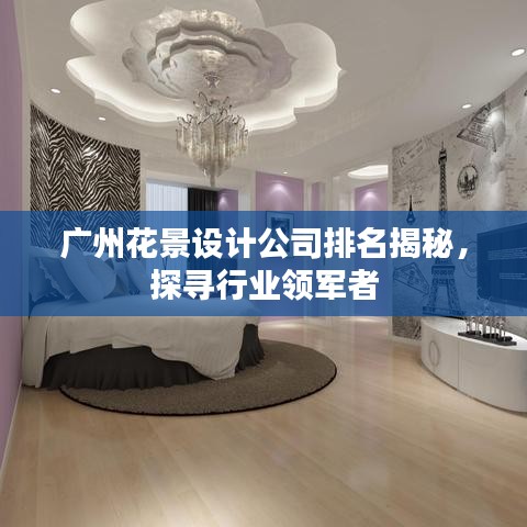 广州花景设计公司排名揭秘，探寻行业领军者