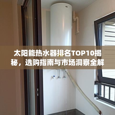 太阳能热水器排名TOP10揭秘，选购指南与市场洞察全解析