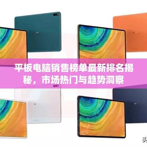 平板电脑销售榜单最新排名揭秘，市场热门与趋势洞察