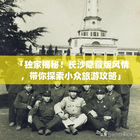 「独家揭秘！长沙隐藏版风情，带你探索小众旅游攻略」