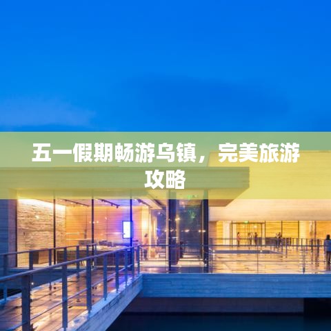 五一假期畅游乌镇，完美旅游攻略