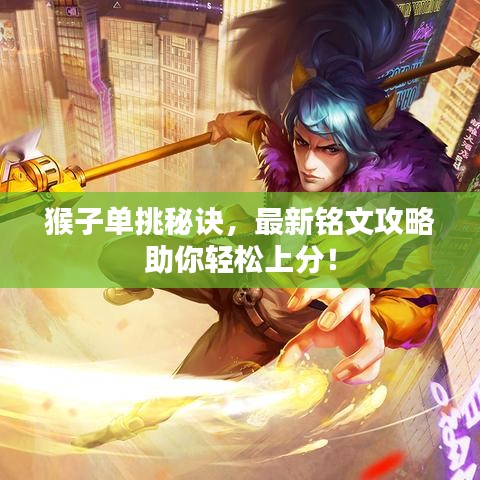 猴子单挑秘诀，最新铭文攻略助你轻松上分！