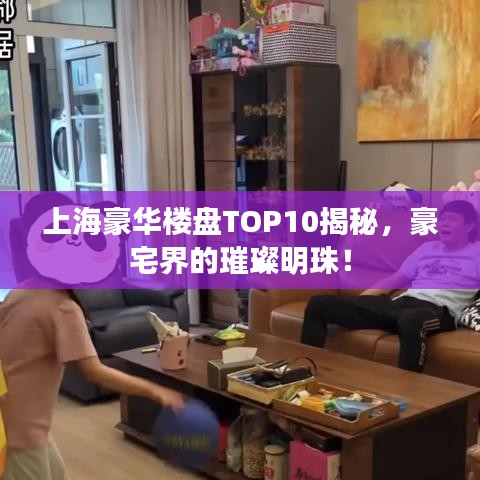 上海豪华楼盘TOP10揭秘，豪宅界的璀璨明珠！