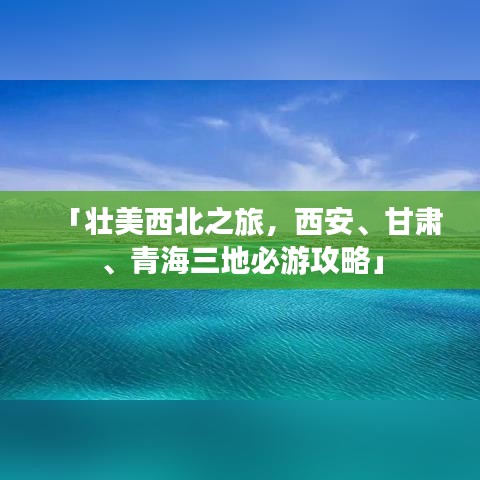 「壮美西北之旅，西安、甘肃、青海三地必游攻略」