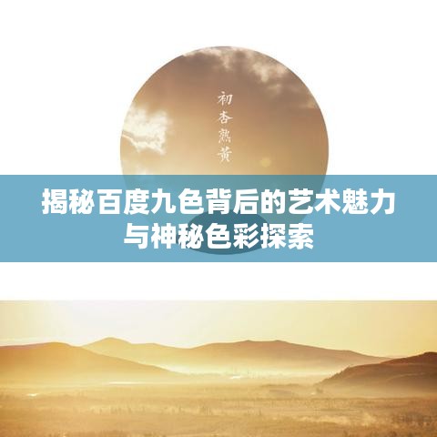 揭秘百度九色背后的艺术魅力与神秘色彩探索