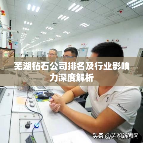 芜湖钻石公司排名及行业影响力深度解析
