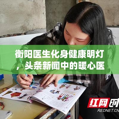 衡阳医生化身健康明灯，头条新闻中的暖心医者风采