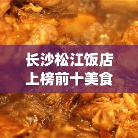 长沙松江饭店上榜前十美食榜单，带你探寻城市美食之巅！