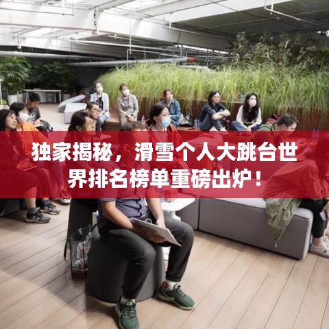 独家揭秘，滑雪个人大跳台世界排名榜单重磅出炉！