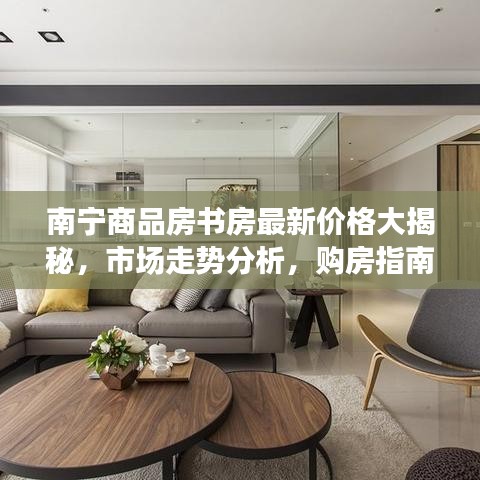 南宁商品房书房最新价格大揭秘，市场走势分析，购房指南助你明智选择