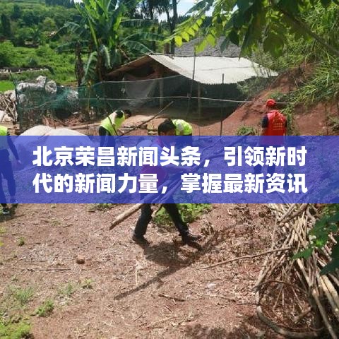 北京荣昌新闻头条，引领新时代的新闻力量，掌握最新资讯动态！