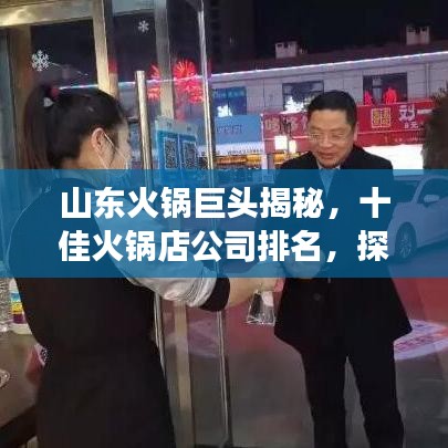 山东火锅巨头揭秘，十佳火锅店公司排名，探寻极致美食之旅