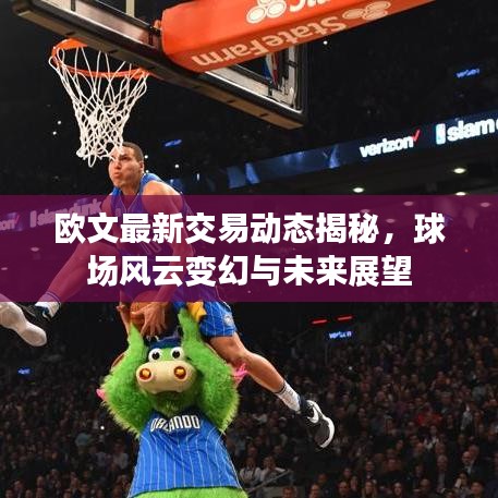 欧文最新交易动态揭秘，球场风云变幻与未来展望