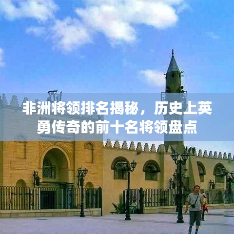 非洲将领排名揭秘，历史上英勇传奇的前十名将领盘点