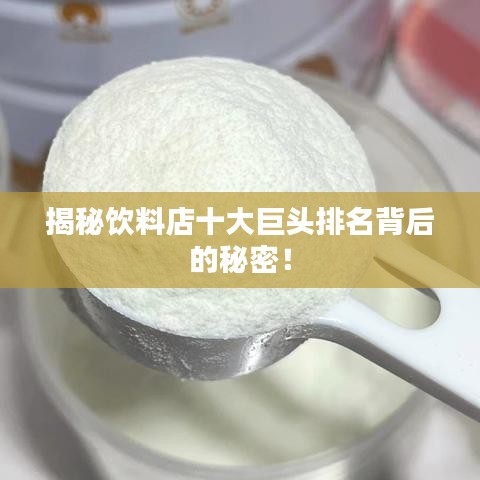揭秘饮料店十大巨头排名背后的秘密！