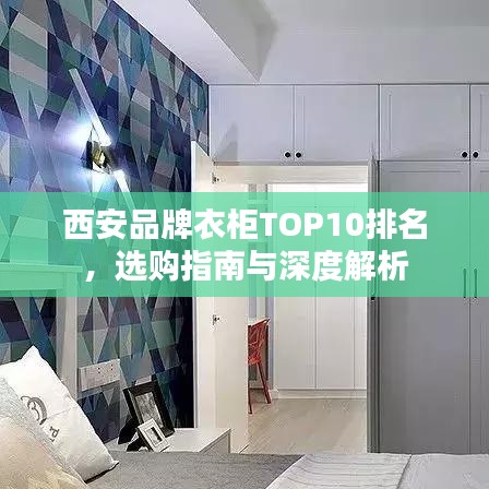 西安品牌衣柜TOP10排名，选购指南与深度解析