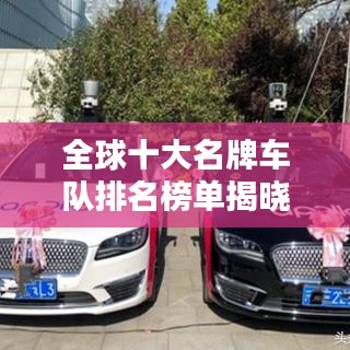 全球十大名牌车队排名榜单揭晓，图片与深度解析揭秘车队风采
