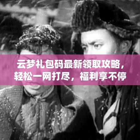 云梦礼包码最新领取攻略，轻松一网打尽，福利享不停！