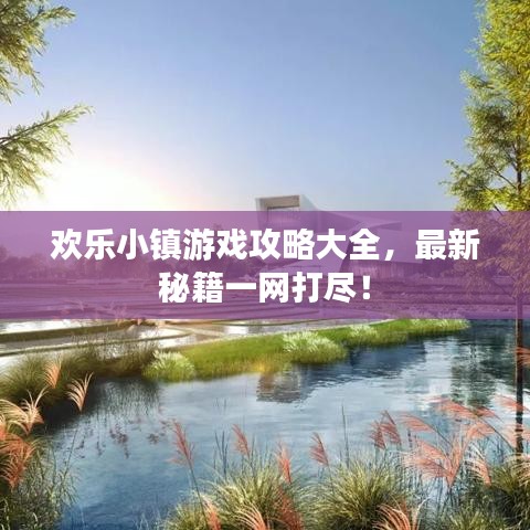 欢乐小镇游戏攻略大全，最新秘籍一网打尽！