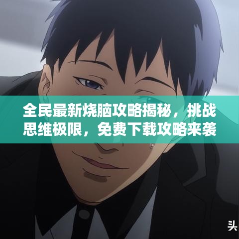 全民最新烧脑攻略揭秘，挑战思维极限，免费下载攻略来袭！