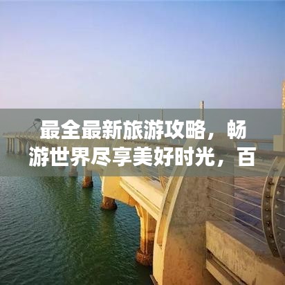 最全最新旅游攻略，畅游世界尽享美好时光，百度收录标准吸睛标题！