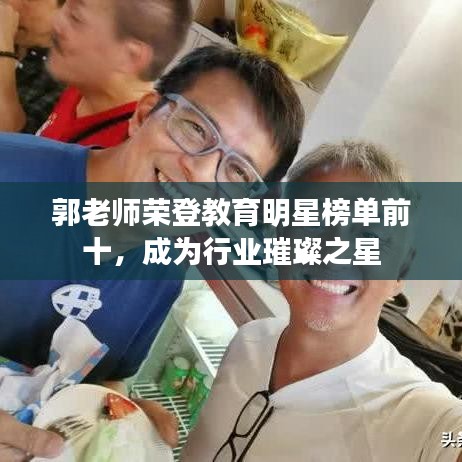郭老师荣登教育明星榜单前十，成为行业璀璨之星