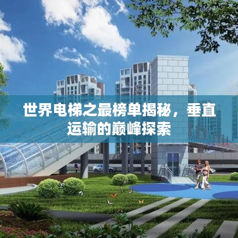 世界电梯之最榜单揭秘，垂直运输的巅峰探索