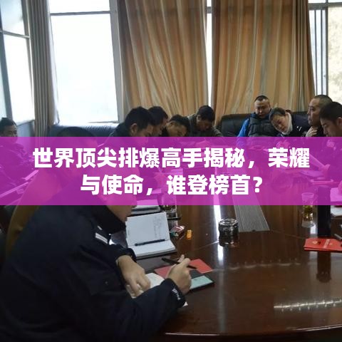 世界顶尖排爆高手揭秘，荣耀与使命，谁登榜首？