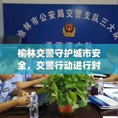 榆林交警守护城市安全，交警行动进行时