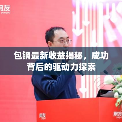包钢最新收益揭秘，成功背后的驱动力探索