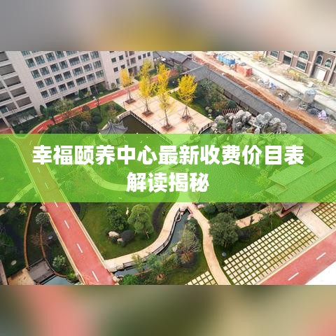 幸福颐养中心最新收费价目表解读揭秘