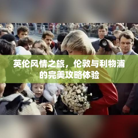 英伦风情之旅，伦敦与利物浦的完美攻略体验