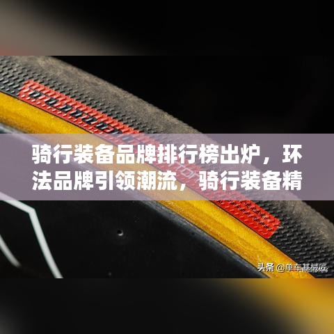 骑行装备品牌排行榜出炉，环法品牌引领潮流，骑行装备精选榜单揭秘！