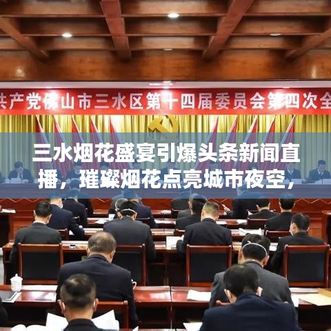 三水烟花盛宴引爆头条新闻直播，璀璨烟花点亮城市夜空，开启新篇章