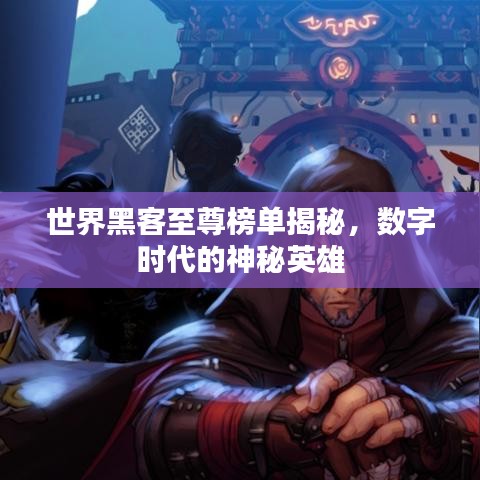世界黑客至尊榜单揭秘，数字时代的神秘英雄